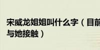 宋威龍姐姐叫什么字(目前已有多家經紀公司與她接觸)