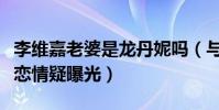李維嘉老婆是龍丹妮嗎(與神秘女子牽手逛街戀情疑曝光)