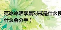 范冰冰曬李晨對戒是什么梗(范冰冰和李晨為什么會分手)