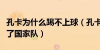 孔卡為什么踢不上球(孔卡在巴西為什么進不了國家隊)