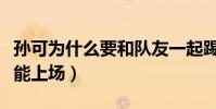 孫可為什么要和隊友一起踢球(孫可為什么不能上場)