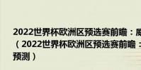 2022世界杯歐洲區預選賽前瞻:威爾士vs愛沙尼亞比賽預測(2022世界杯歐洲區預選賽前瞻:威爾士vs愛沙尼亞比賽預測)