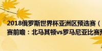2018俄羅斯世界杯亞洲區預選賽(2022世界杯歐洲區預選賽前瞻:北馬其頓vs羅馬尼亞比賽預測)