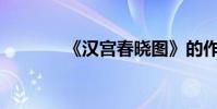 《漢宮春曉圖》的作者是誰?