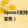 iqooz3支持多少倍變焦（iqooz3支持多少倍變焦）