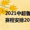 2021中超魯能賽程最新安排（中超第二階段賽程安排2021）