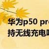 華為p50 pro無線充怎么充（華為p50pro支持無線充電嗎）