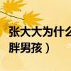 張大大為什么會招人厭（突破偶像包袱出演肥胖男孩）