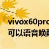 vivox60pro有語音喚醒功能嗎（榮耀60Pro可以語音喚醒嗎）