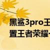 黑鯊3pro王者一鍵換裝（黑鯊4spro怎么設置王者榮耀一鍵換裝）