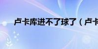 盧卡庫進不了球了(盧卡庫為什么貴)
