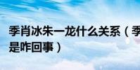 季肖冰朱一龍什么關系(季肖冰和朱一龍撞臉是咋回事)