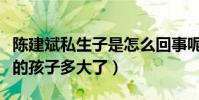 陳建斌私生子是怎么回事呢(蔣勤勤和陳建斌的孩子多大了)