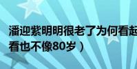 潘迎紫明明很老了為何看起來這么年輕(怎么看也不像80歲)