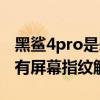 黑鯊4pro是采用屏幕指紋嗎（黑鯊4pro有沒有屏幕指紋解鎖）