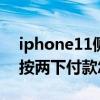 iphone11側邊按兩下（iPhone13Pro側邊按兩下付款怎么弄）