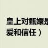 皇上對甄嬛是真心的嗎（一句話感受他對她的愛和信任）
