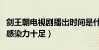 劍王朝電視劇播出時間是什么時候(李現角色感染力十足)
