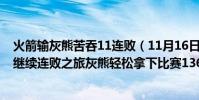 火箭輸灰熊苦吞11連敗(11月16日NBA常規賽戰報:火箭繼續連敗之旅灰熊輕松拿下比賽136:102)