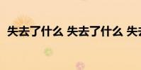 失去了什么 失去了什么 失去了什么 下一句