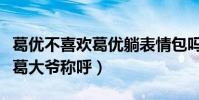 葛優不喜歡葛優躺表情包嗎(私底下也不愛聽葛大爺稱呼)