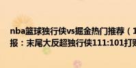 nba籃球獨行俠vs掘金熱門推薦(11月16日NBA常規賽戰報:末尾大反超獨行俠111:101打敗掘金)