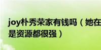 joy樸秀榮家有錢嗎(她在韓國不管是能力還是資源都很強)
