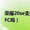 榮耀20se支持nfc嗎（華為暢享20SE?支持NFC嗎）