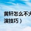 黃軒怎么不火了（他的演技很純粹沒有任何表演技巧）