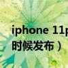 iphone 11plus上市時間（iPhoneFlip什么時候發布）