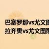 巴塞羅那vs尤文圖斯決賽2020（2021/22意甲第13輪前瞻：拉齊奧vs尤文圖斯比賽預測）