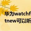 華為watchfit支持播放音樂嗎（華為watchfitnew可以聽歌嗎）