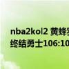 nba2kol2 黃蜂羅齊爾（11月15日NBA常規賽戰報：黃蜂終結勇士106:102羅齊爾投下關鍵兩罰）