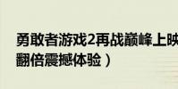 勇敢者游戲2再戰巔峰上映時間是什么時候(翻倍震撼體驗)