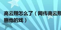 高云翔怎么了(網傳高云翔聯系導演懇求不要刪他的戲)
