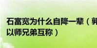 石富寬為什么自降一輩(郭德綱于謙差一輩卻以師兄弟互稱)