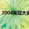 2004英冠大會完整視頻（2004為什么英冠）