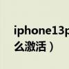 iphone13promax激活（iPhone13Pro怎么激活）