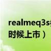 realmeq3s參數配置詳情（realmeQ3s什么時候上市）
