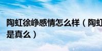 陶虹徐崢感情怎么樣(陶虹徐崢戲中一見鐘情是真么)