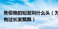 焦俊艷的短發叫什么頭(為什么焦俊艷從來沒有過長發飄飄)