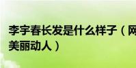 李宇春長發是什么樣子(網友曝光李宇春長發美麗動人)
