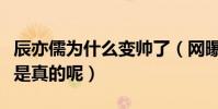 辰亦儒為什么變帥了(網曝辰亦儒整容了是不是真的呢)