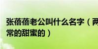 張蓓蓓老公叫什么名字(兩個人的婚姻生活非常的甜蜜的)