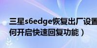 三星s6edge恢復出廠設置(三星S6edge如何開啟快速回復功能)