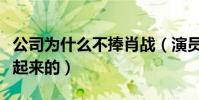 公司為什么不捧肖戰(演員肖戰到底是怎么火起來的)