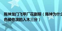 陳坤龍門飛甲廠花劇照(陳坤為什么叫廠花龍門飛甲中的角色被他演的入木三分)