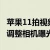 蘋果11拍視頻曝光怎么調節（iPhone12怎么調整相機曝光）