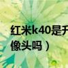 紅米k40是升降攝像頭嗎（紅米k40是升降攝像頭嗎）