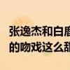 張逸杰和白鹿什么關系（為什么劇中兩人之間的吻戲這么甜）